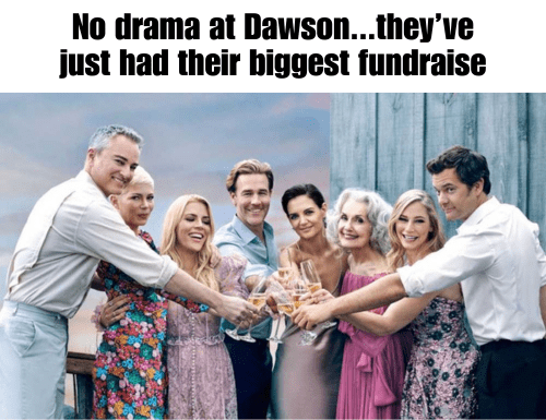 Meme - No drama at Dawson...they’ve just had their biggest fundraise