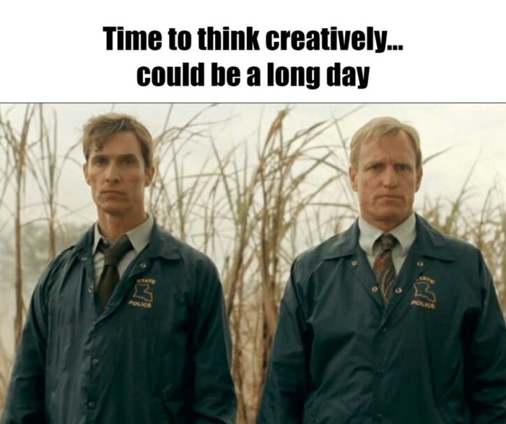 Meme – Time to think creatively…could be a long day Meme - Time to think creatively…could be a long day